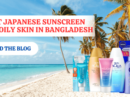 Best Sunscreen for Oily Skin in Bangladesh – Top 5 Japanese Picks (2025)